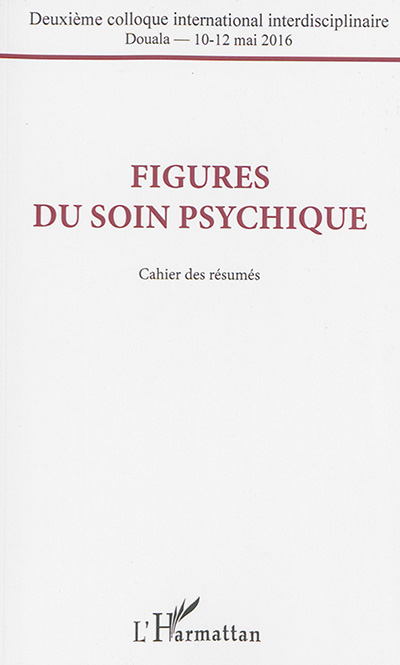 Figures du soin psychique : deuxième colloque international interdisciplinaire, Douala, 10-12 mai 2016 : cahier des résumés