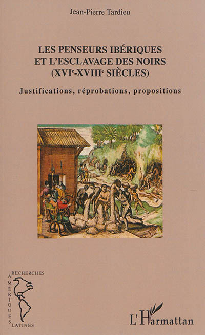 Les penseurs ibériques et l'esclavage des Noirs (XVIe-XVIIIe siècles) : justifications, réprobations, propositions