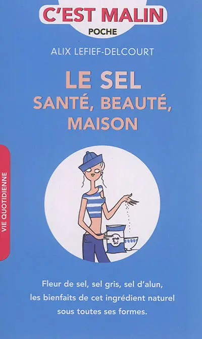 Le sel : santé, beauté, maison : fleur de sel, sel gris, sel d'alun, les bienfaits de cet ingrédient naturel sous toutes ses formes