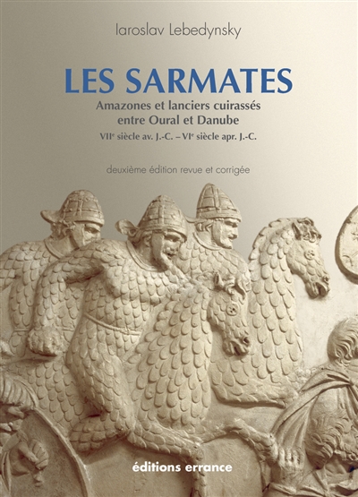 Les Sarmates : amazones et lanciers cuirassés entre Oural et Danube (VIIe siècle av. J.-C.-VIe siècle apr. J.-C.)