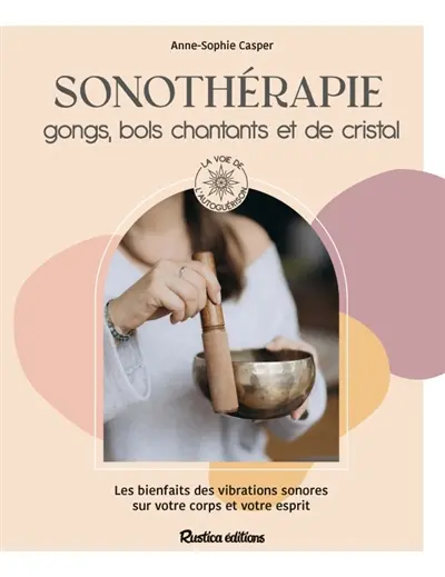 Sonothérapie : gongs, bols chantants et de cristal : les bienfaits des vibrations sonores sur votre corps et votre esprit