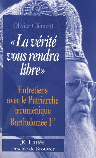 La vérité vous rendra libre : entretiens avec le patriarche oecuménique Bartholomée Ier