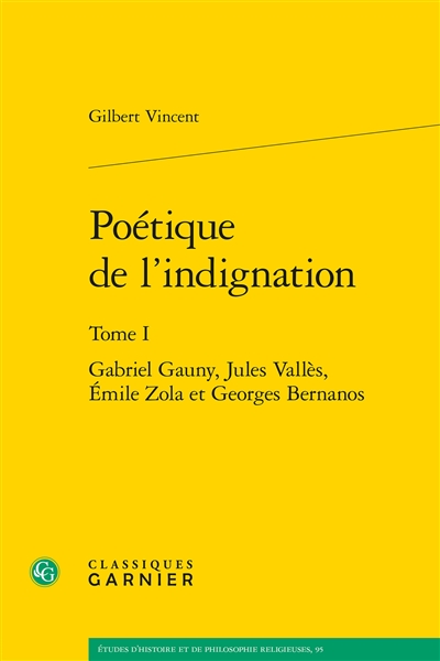 Poétique de l'indignation. Vol. 1. Gabriel Gauny, Jules Vallès, Emile Zola et Georges Bernanos