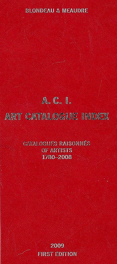 ACI, art catalogue index : catalogues raisonnés & critical catalogues of artists, 1780-2008 : painting, sculpture, works on paper, prints, contemporary media