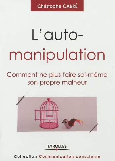 L'auto-manipulation : comment ne plus faire soi-même son propre malheur