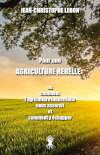 Pour une agriculture rebelle : ou comment l'agriculture industrielle nous asservit et comment y échapper