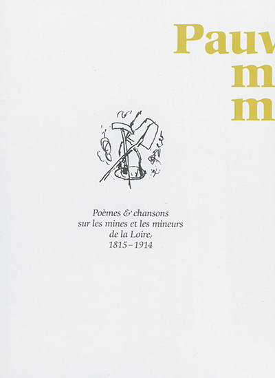 Pauvre mineur, mineur joyeux... : chansons & poèmes sur les mines et les mineurs de la Loire, 1815-1914