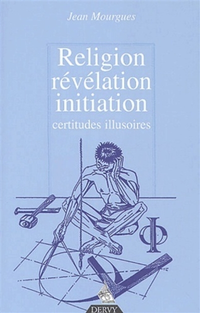 Révélation, religion, initiation : certitudes, illusions