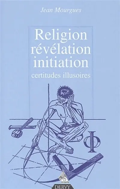 Révélation, religion, initiation : certitudes, illusions