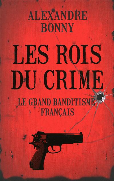 Les rois du crime. Vol. 1. Le grand banditisme français