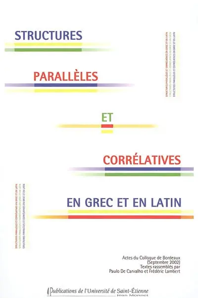 Structures parallèles et corrélatives en grec et en latin : actes du colloque de linguistique grecque et latine, Bordeaux, 26-27 septembre 2002