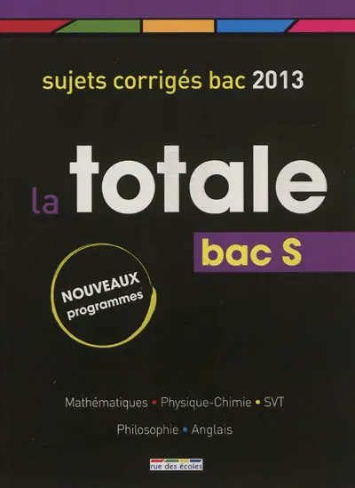 La totale, bac S : sujets corrigés bac 2013 : mathématiques, physique-chimie, svt, philosophie, anglais