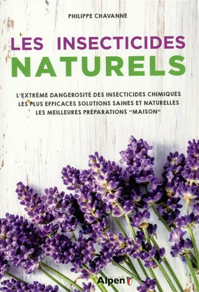 Les insecticides naturels : l'extrême dangerosité des insecticides chimiques, les plus efficaces solutions saines et naturelles, les meilleures préparations maison