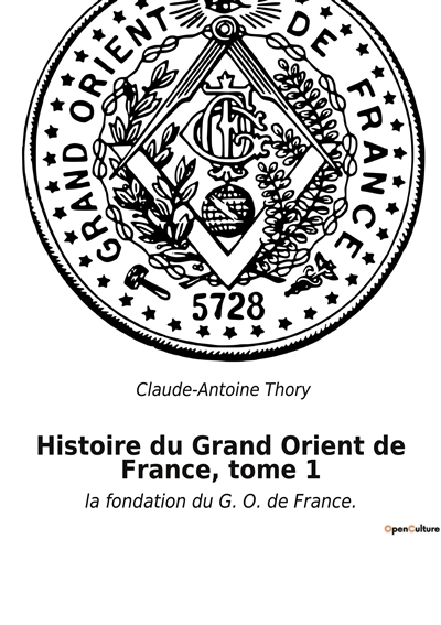 Histoire du Grand Orient de France, tome 1 : la fondation du G. O. de France.