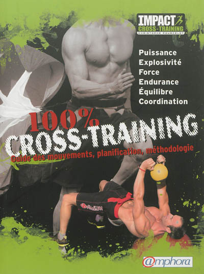 100 % cross-training : guide des mouvements, planification, méthodologie : puissance, explosivité, force, endurance, équilibre, coordination