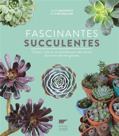 Fascinantes succulentes : choisir, cultiver et prendre soin des cactus et autres plantes grasses