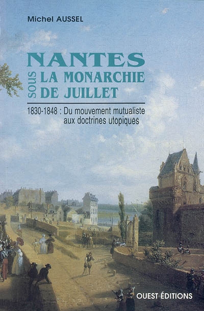 Nantes sous la monarchie de Juillet : 1830-1848 : du mouvement mutualiste aux doctrines utopistes