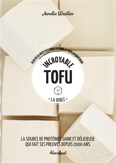Incroyable tofu : la bible : plus de 65 recettes pour cuisiner le tofu au quotidien