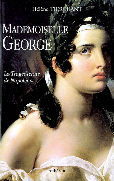 Mademoiselle George : la tragédienne de Napoléon