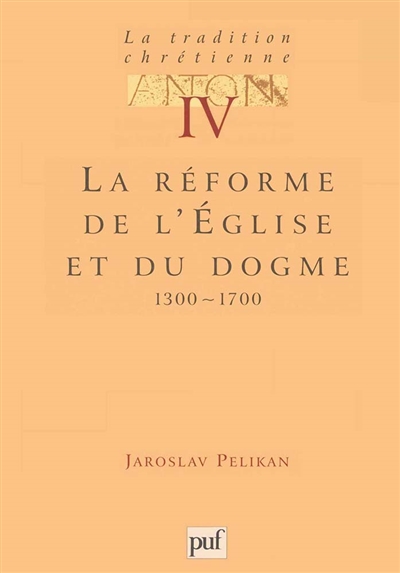 La tradition chrétienne : histoire du développement de la doctrine, tome 4 : La réforme de l'Eglise et du dogme : 1300-1700