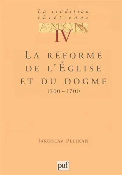 La tradition chrétienne : histoire du développement de la doctrine. Vol. 4. La réforme de l'Eglise et du dogme : 1300-1700