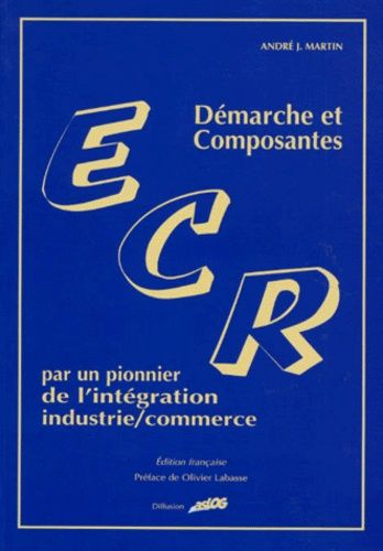 ECR : démarche et composantes : par un pionnier de l'intégration industrie/commerce