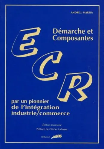 ECR : démarche et composantes : par un pionnier de l'intégration industrie/commerce