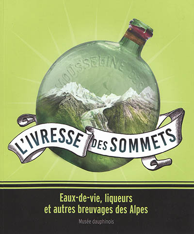 L'ivresse des sommets : eaux-de-vie, liqueurs et autres breuvages des Alpes