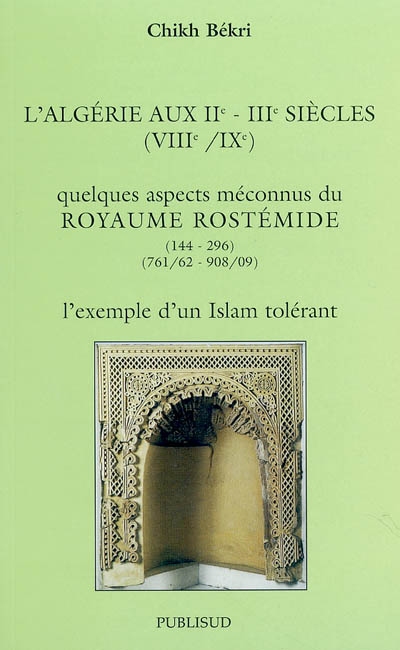 L'Algérie aux IIe-IIIe siècles (VIIIe-IXe) : quelques aspects méconnus du royaume rostémide (144-296, 761 62-908 909) : l'exemple d'un islam tolérant