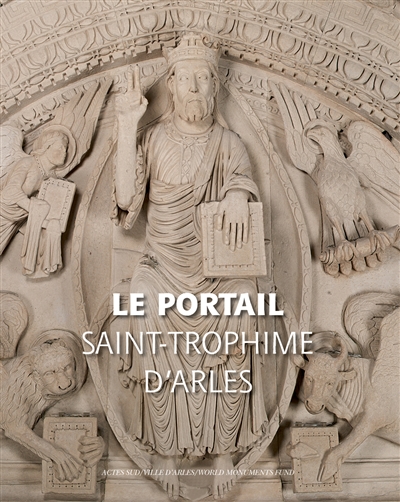 Le portail de Saint-Trophime d'Arles : naissance et renaissance d'un chef-d'oeuvre roman