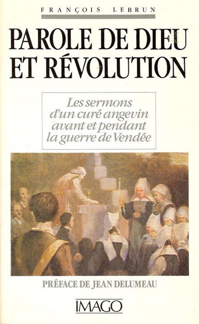 Parole de Dieu et Révolution : les sermons d'un curé angevin avant et pendant la guerre de Vendée