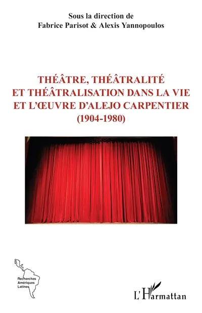 Théâtre, théâtralité et théâtralisation dans la vie et l'oeuvre d'Alejo Carpentier (1904-1980)