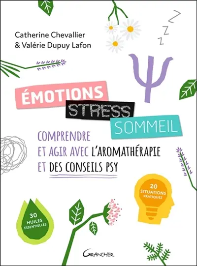 Emotions, stress, sommeil : comprendre et agir avec l'aromathérapie et des conseils psy : 20 situations pratiques, 30 huiles essentielles