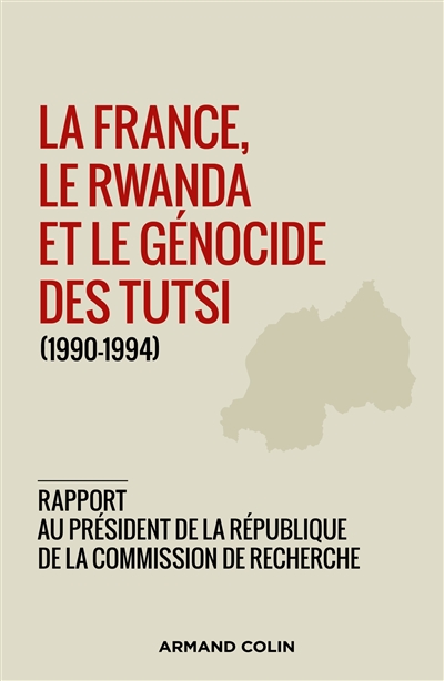 La France, le Rwanda et le génocide des Tutsi (1990-1994) : rapport au président de la République de la Commission de recherche