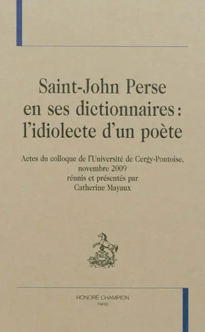 Saint-John Perse en ses dictionnaires : l'idiolecte d'un poète : actes du colloque de l'Université de Cergy-Pontoise, novembre 2009