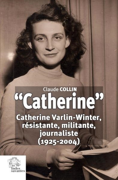 Catherine : Catherine Varlin-Winter, résistante, militante, journaliste (1925-2004)