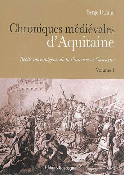 Chroniques médiévales d'Aquitaine : récits moyenâgeux de la Guienne et Gascogne. Vol. 1