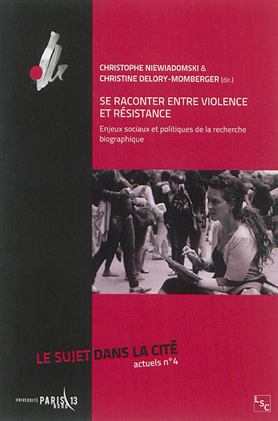 Le Sujet dans la cité : actuels, n° 4. Se raconter entre violence et résistance : enjeux sociaux et politiques de la recherche biographique