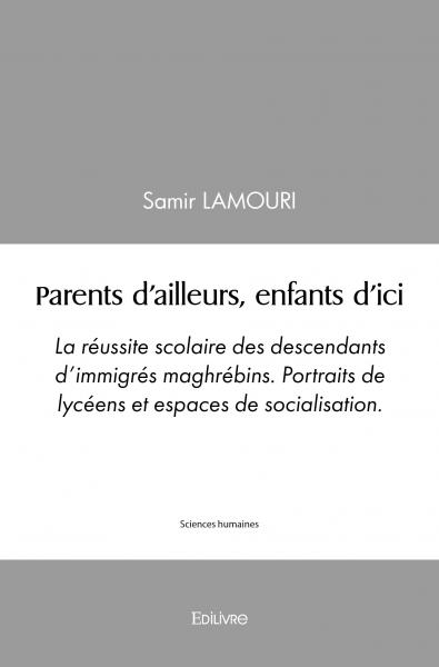 Parents d'ailleurs, enfants d'ici : La réussite scolaire des descendants d'immigrés maghrébins. Portraits de lycéens et espaces de socialisation.