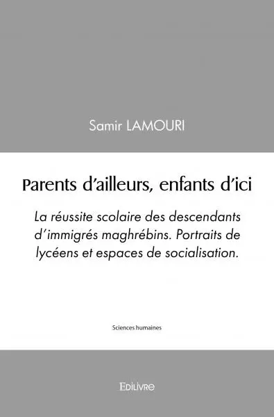 Parents d'ailleurs, enfants d'ici : La réussite scolaire des descendants d'immigrés maghrébins. Portraits de lycéens et espaces de socialisation.