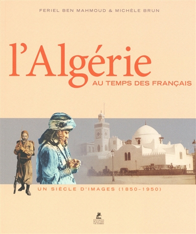 L'Algérie au temps des Français : un siècle d'images (1850-1950)