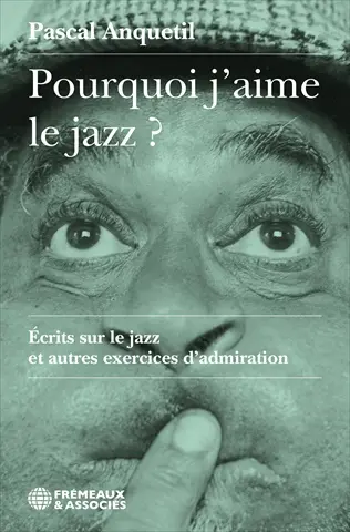 Pourquoi j'aime le jazz ? : écrits sur le jazz et autres exercices d'admiration Pourquoi j'aime le jazz ? : écrits sur le jazz et autres exercices d'admiration