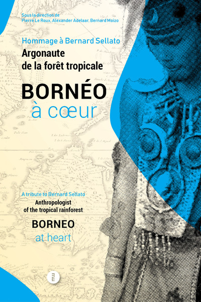 Bornéo à coeur : hommage à Bernard Sellato, argonaute de la forêt tropicale. Borneo at heart : a tribute to Bernard Sellato, anthropologist of the tropical rainforest