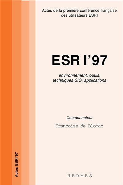 ESRI 97 : environnement, outils, techniques SIG, applications : actes de la première conférence française des utilisateurs ESRI, 17-18 sept. 1997, Paris