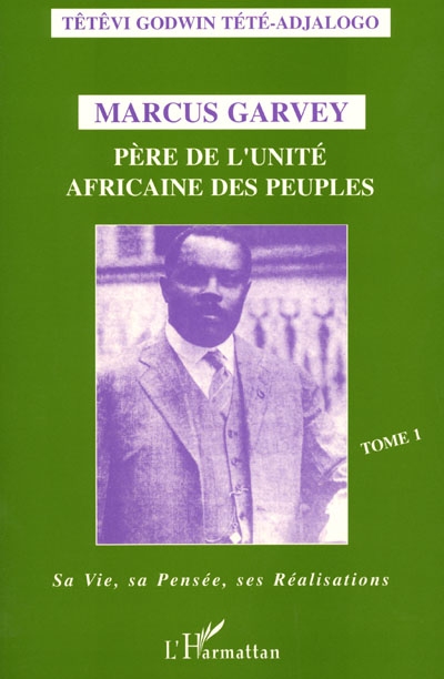 Marcus Garvey : père de l'unité africaine des peuples. Vol. 1. Sa vie, sa pensée, ses réalisations