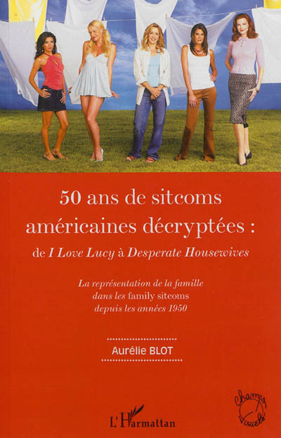 50 ans de sitcoms américaines décryptées : de I love Lucy à Desperate housewives : la représentation de la famille dans les family sitcoms depuis les années 1950