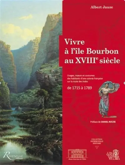 Vivre à l'île Bourbon au XVIIIe siècle : usages, moeurs et coutumes d'une colonie française sur la route des Indes : de 1715 à 1789