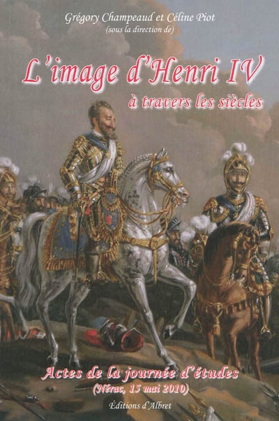 L'image d'Henri IV à travers les siècles : actes de la journée d'études (Nérac, 15 mai 2010)