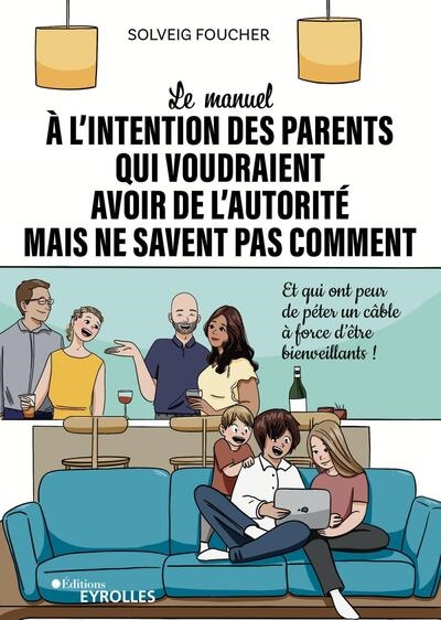 Le manuel à l'intention des parents qui voudraient avoir de l'autorité mais ne savent pas comment : et qui ont peur de péter un câble à force d'être bienveillants !