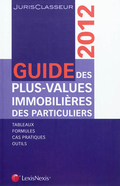 Guide des plus-values immobilières des particuliers : 2012 : tableaux, formules, cas pratiques, outils